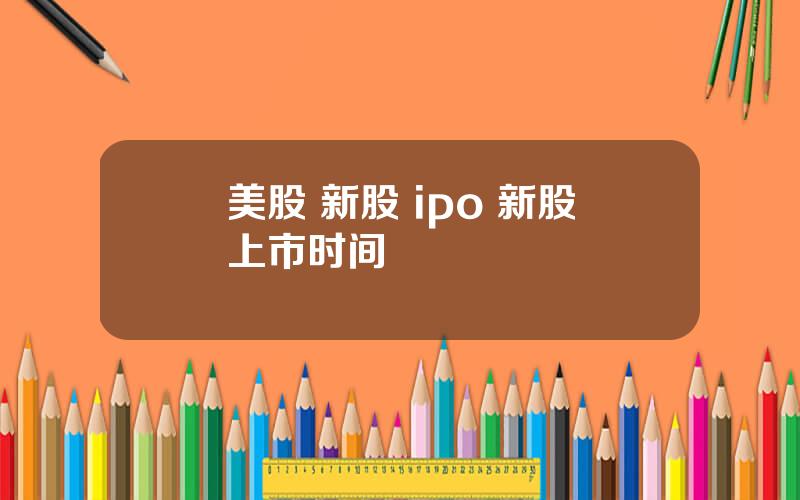 美股 新股 ipo 新股上市时间